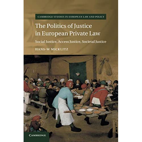 The Politics of Justice in European Private Law: Social Justice, Access Justice, Societal Justice (Cambridge Studies in European Law and Policy)