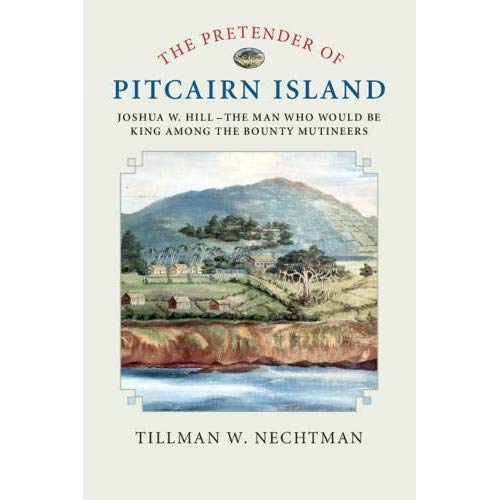 The Pretender of Pitcairn Island: Joshua W. Hill – The Man Who Would Be King Among the Bounty Mutineers