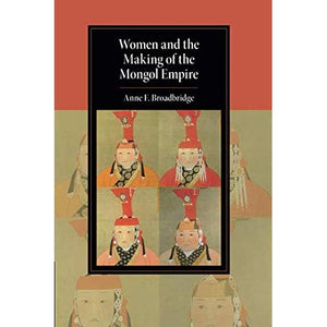 Women and the Making of the Mongol Empire (Cambridge Studies in Islamic Civilization)