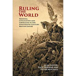 Ruling the World: Freedom, Civilisation and Liberalism in the Nineteenth-Century British Empire