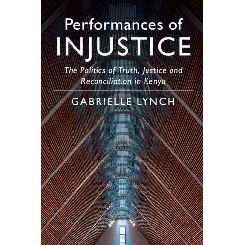Performances of Injustice: The Politics of Truth, Justice and Reconciliation in Kenya
