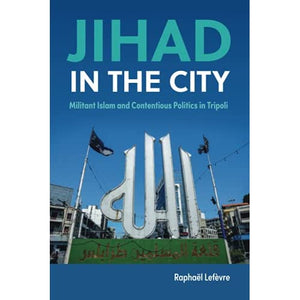 Jihad in the City: Militant Islam and Contentious Politics in Tripoli