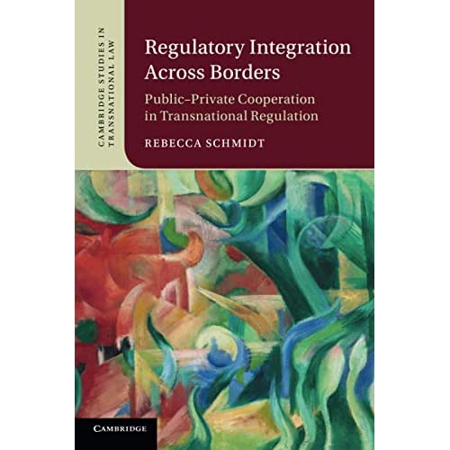 Regulatory Integration Across Borders: Public–Private Cooperation in Transnational Regulation (Cambridge Studies in Transnational Law)