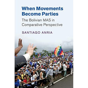 When Movements Become Parties: The Bolivian MAS in Comparative Perspective (Cambridge Studies in Comparative Politics)