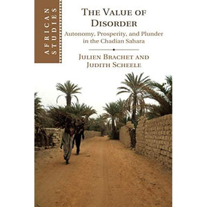 The Value of Disorder: Autonomy, Prosperity, and Plunder in the Chadian Sahara: 142 (African Studies, Series Number 142)