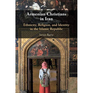 Armenian Christians in Iran: Ethnicity, Religion, and Identity in the Islamic Republic