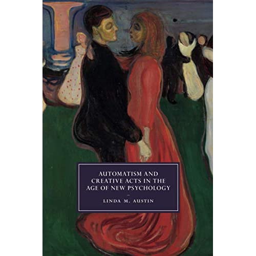 Automatism and Creative Acts in the Age of New Psychology: 111 (Cambridge Studies in Nineteenth-Century Literature and Culture, Series Number 111)