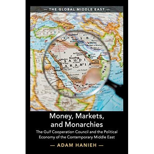 Money, Markets, and Monarchies: The Gulf Cooperation Council and the Political Economy of the Contemporary Middle East: 4 (The Global Middle East, Series Number 4)