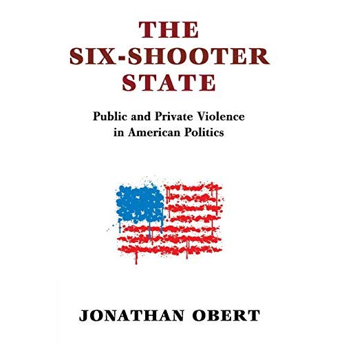 The Six-Shooter State: Public and Private Violence in American Politics