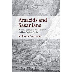 Arsacids and Sasanians: Political Ideology in Post-Hellenistic and Late Antique Persia