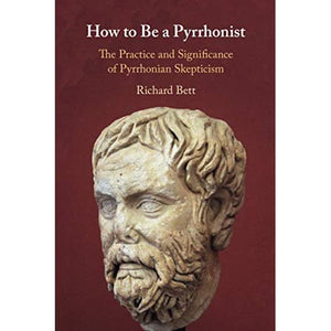 How to Be a Pyrrhonist: The Practice and Significance of Pyrrhonian Skepticism