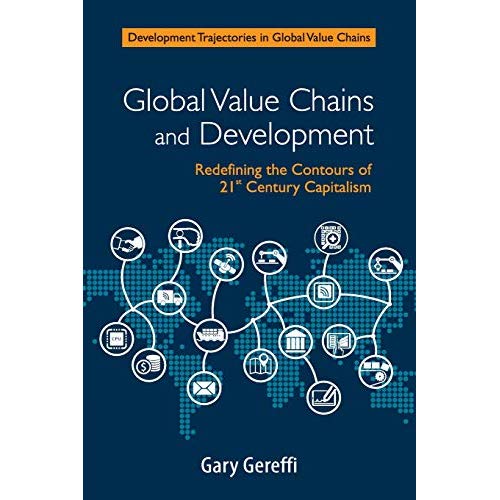 Global Value Chains and Development: Redefining the Contours of 21st Century Capitalism (Development Trajectories in Global Value Chains)