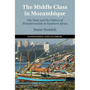 The Middle Class in Mozambique: The State and the Politics of Transformation in Southern Africa: 57 (The International African Library, Series Number 57)