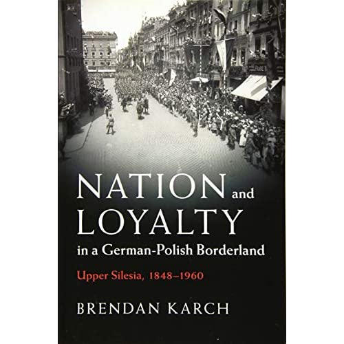 Nation and Loyalty in a German-Polish Borderland: Upper Silesia, 1848–1960 (Publications of the German Historical Institute)