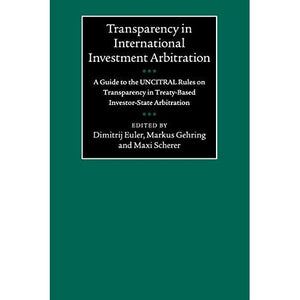 Transparency in International Investment Arbitration: A Guide to the UNCITRAL Rules on Transparency in Treaty-Based Investor-State Arbitration