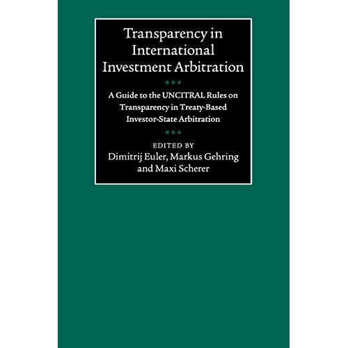 Transparency in International Investment Arbitration: A Guide to the UNCITRAL Rules on Transparency in Treaty-Based Investor-State Arbitration