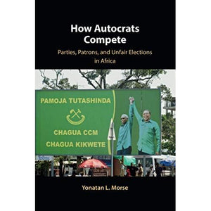 How Autocrats Compete: Parties, Patrons, and Unfair Elections in Africa