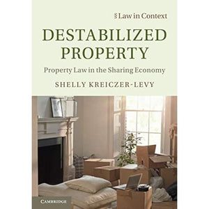 Destabilized Property: Property Law in the Sharing Economy (Law in Context)