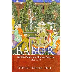 Babur: Timurid Prince and Mughal Emperor, 1483–1530