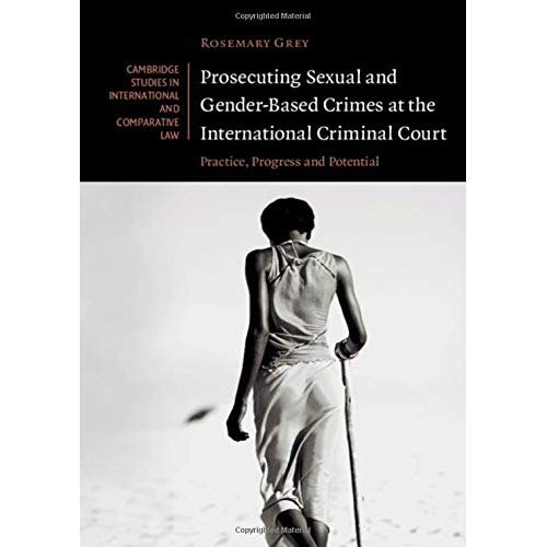 Prosecuting Sexual and Gender-Based Crimes at the International Criminal Court: Practice, Progress and Potential (Cambridge Studies in International and Comparative Law)