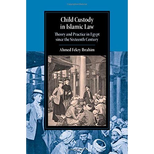 Child Custody in Islamic Law: Theory and Practice in Egypt since the Sixteenth Century (Cambridge Studies in Islamic Civilization)