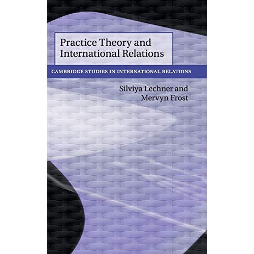 Practice Theory and International Relations (Cambridge Studies in International Relations)