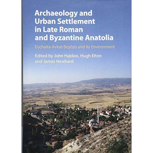 Archaeology and Urban Settlement in Late Roman and Byzantine Anatolia: Euchaïta-Avkat-Beyözü and its Environment