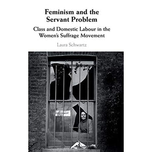 Feminism and the Servant Problem: Class and Domestic Labour in the Women's Suffrage Movement