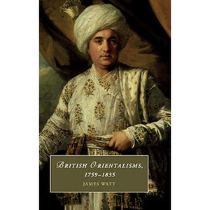 British Orientalisms, 1759–1835: 126 (Cambridge Studies in Romanticism, Series Number 126)