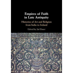 Empires of Faith in Late Antiquity: Histories of Art and Religion from India to Ireland