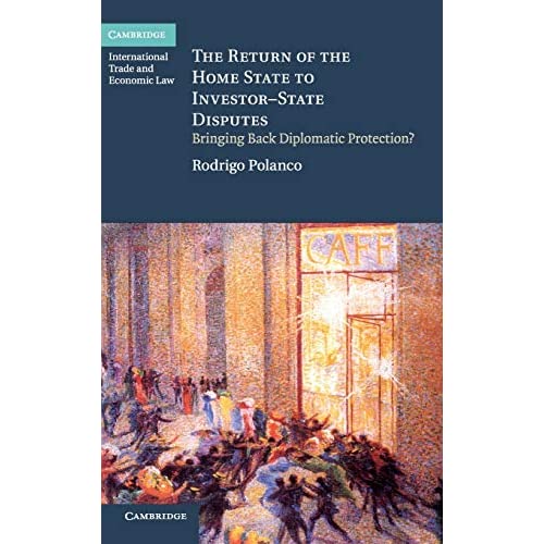 The Return of the Home State to Investor-State Disputes: Bringing Back Diplomatic Protection? (Cambridge International Trade and Economic Law)