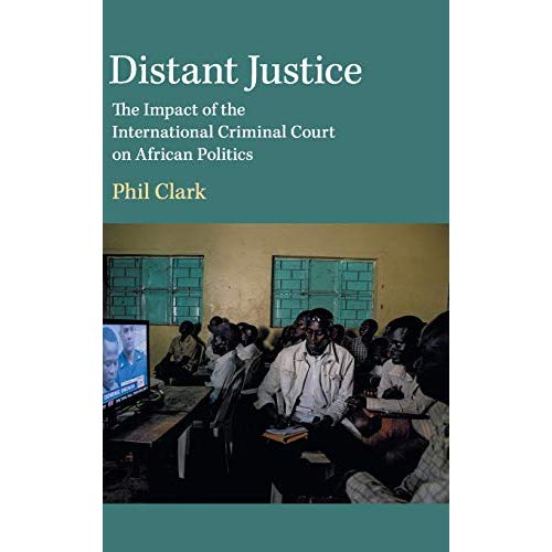 Distant Justice: The Impact of the International Criminal Court on African Politics