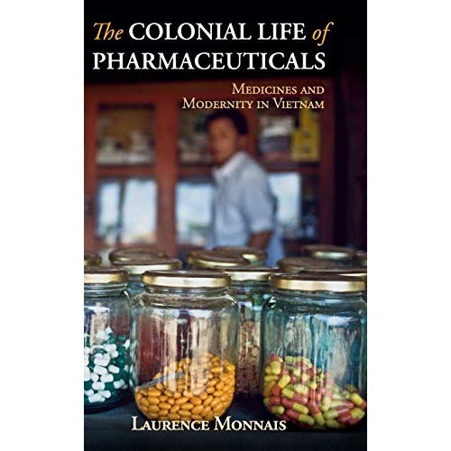 The Colonial Life of Pharmaceuticals: Medicines and Modernity in Vietnam (Global Health Histories)