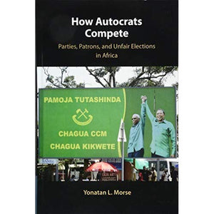 How Autocrats Compete: Parties, Patrons, and Unfair Elections in Africa