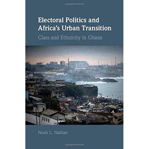 Electoral Politics and Africa's Urban Transition: Class and Ethnicity in Ghana (Cambridge Studies in Comparative Politics)