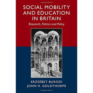 Social Mobility and Education in Britain: Research, Politics and Policy