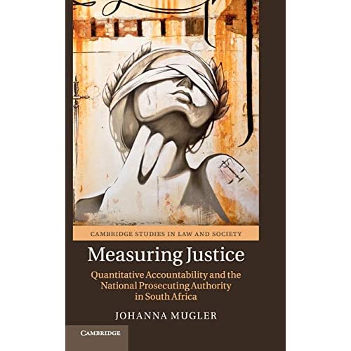 Measuring Justice: Quantitative Accountability and the National Prosecuting Authority in South Africa (Cambridge Studies in Law and Society)