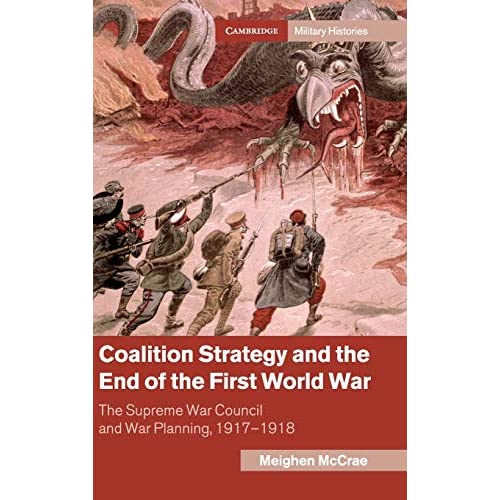 Coalition Strategy and the End of the First World War: The Supreme War Council and War Planning, 1917–1918 (Cambridge Military Histories)