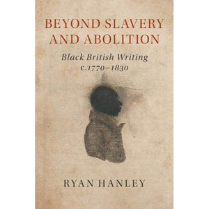 Beyond Slavery and Abolition: Black British Writing, c.1770-1830
