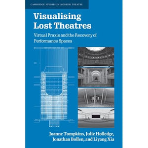 Visualising Lost Theatres: Virtual Praxis and the Recovery of Performance Spaces (Cambridge Studies in Modern Theatre)