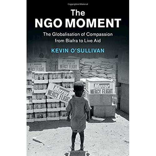 The NGO Moment: The Globalisation of Compassion from Biafra to Live Aid (Human Rights in History)