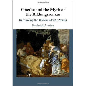 Goethe and the Myth of the Bildungsroman: Rethinking the Wilhelm Meister Novels