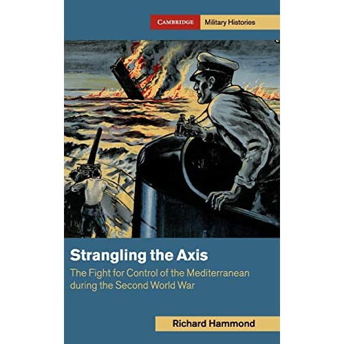 Strangling the Axis: The Fight for Control of the Mediterranean during the Second World War (Cambridge Military Histories)