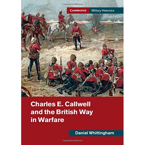 Charles E. Callwell and the British Way in Warfare (Cambridge Military Histories)