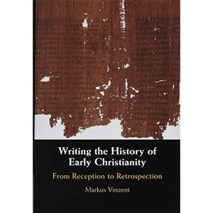 Writing the History of Early Christianity: From Reception to Retrospection