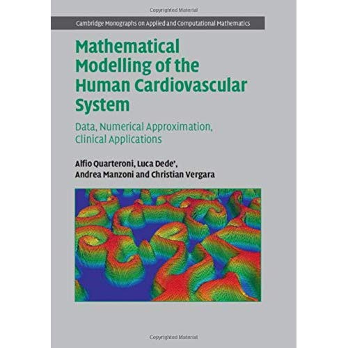 Mathematical Modelling of the Human Cardiovascular System: Data, Numerical Approximation, Clinical Applications (Cambridge Monographs on Applied and Computational Mathematics)