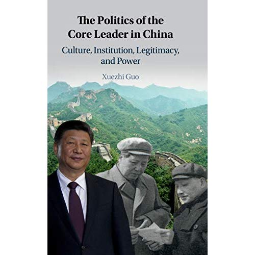 The Politics of the Core Leader in China: Culture, Institution, Legitimacy, and Power