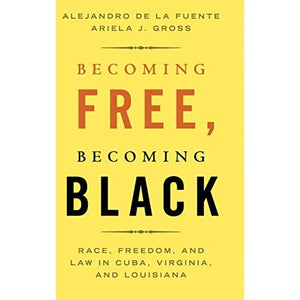 Becoming Free, Becoming Black: Race, Freedom, and Law in Cuba, Virginia, and Louisiana (Studies in Legal History)