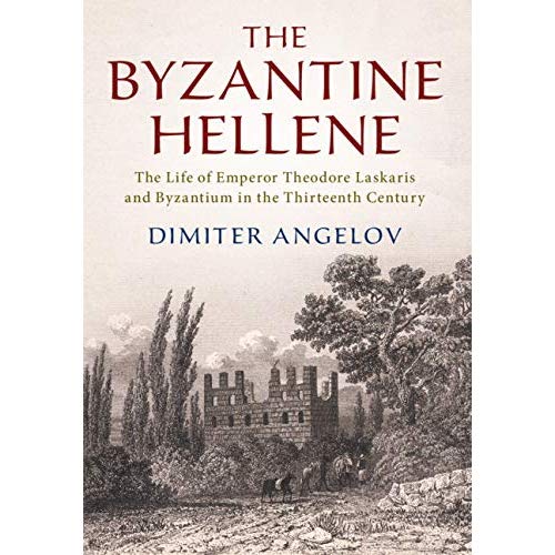 The Byzantine Hellene: The Life of Emperor Theodore Laskaris and Byzantium in the Thirteenth Century