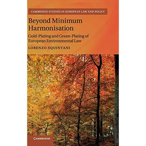 Beyond Minimum Harmonisation: Gold-Plating and Green-Plating of European Environmental Law (Cambridge Studies in European Law and Policy)